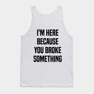 I'm Here Because You Broke Something Funny Quote Tank Top